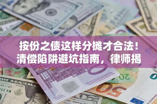 武汉按份之债这样分摊才合法！清偿陷阱避坑指南，律师揭秘关键条款