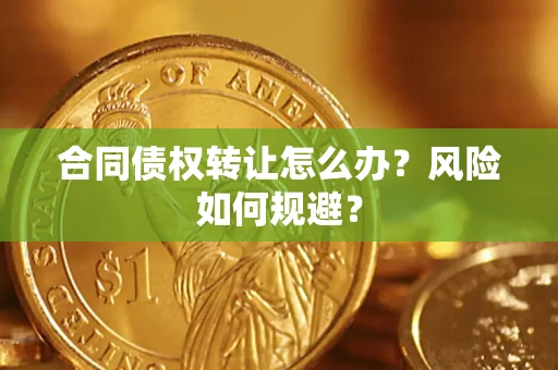 武汉合同债权转让怎么办？风险如何规避？