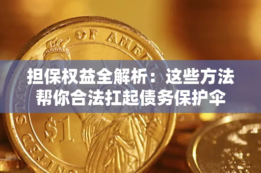 武汉担保权益全解析：这些方法帮你合法扛起债务保护伞