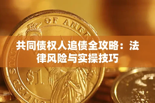 武汉共同债权人追债全攻略：法律风险与实操技巧