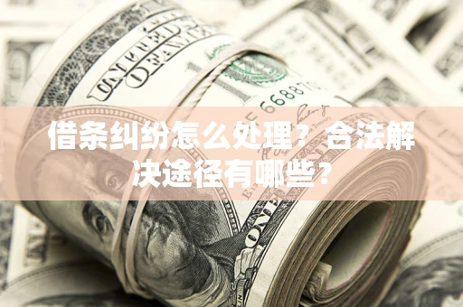武汉借条纠纷怎么处理？合法解决途径有哪些？