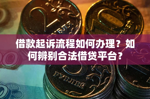 武汉借款起诉流程如何办理？如何辨别合法借贷平台？