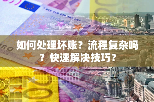 武汉如何处理坏账？流程复杂吗？快速解决技巧？