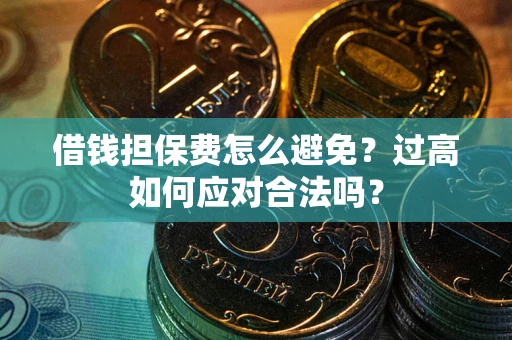 武汉借钱担保费怎么避免？过高如何应对合法吗？
