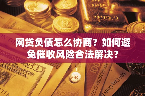 武汉网贷负债怎么协商？如何避免催收风险合法解决？