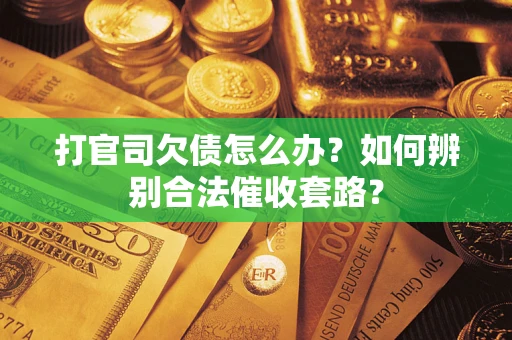 武汉打官司欠债怎么办？如何辨别合法催收套路？