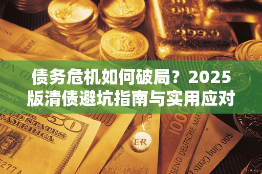 武汉债务危机如何破局？2025版清债避坑指南与实用应对策略