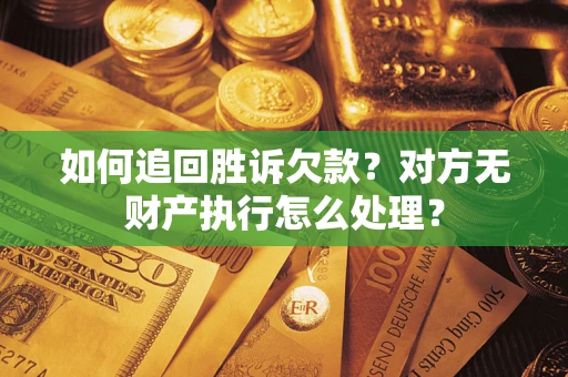 武汉如何追回胜诉欠款？对方无财产执行怎么处理？