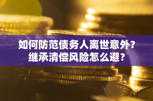 武汉如何防范债务人离世意外？继承清偿风险怎么避？