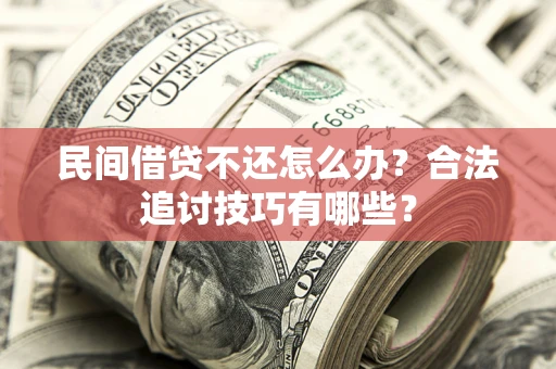 武汉民间借贷不还怎么办？合法追讨技巧有哪些？