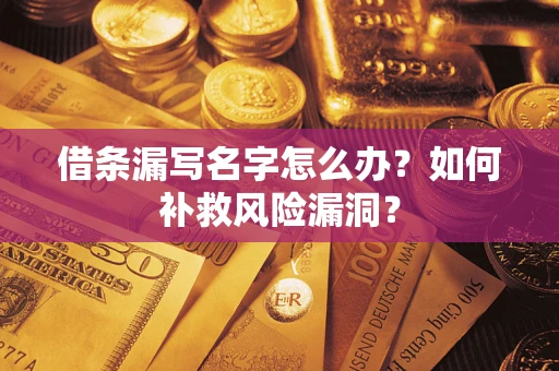 武汉借条漏写名字怎么办？如何补救风险漏洞？