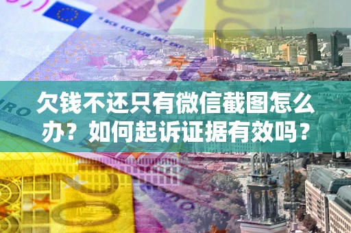武汉欠钱不还只有微信截图怎么办？如何起诉证据有效吗？