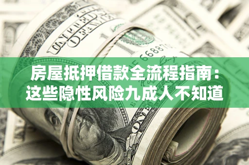 武汉房屋抵押借款全流程指南：这些隐性风险九成人不知道