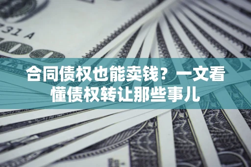 武汉合同债权也能卖钱？一文看懂债权转让那些事儿