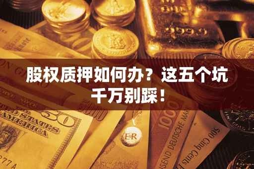 武汉股权质押如何办？这五个坑千万别踩！