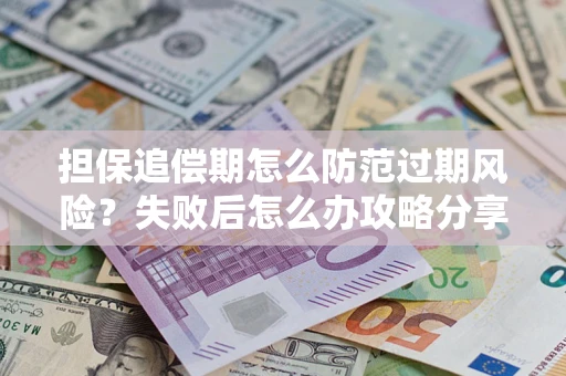 武汉担保追偿期怎么防范过期风险？失败后怎么办攻略分享