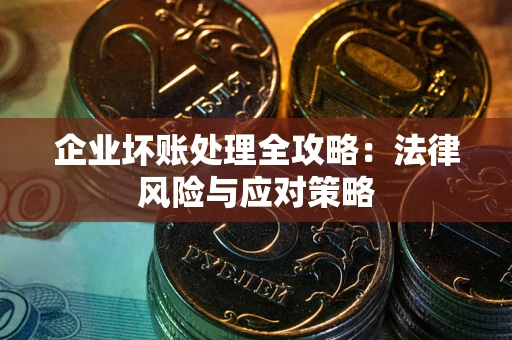 武汉企业坏账处理全攻略：法律风险与应对策略