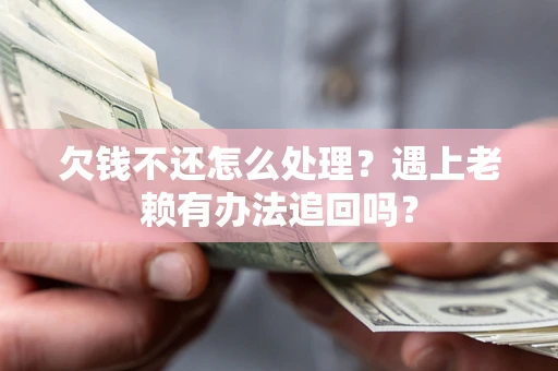 武汉欠钱不还怎么处理？遇上老赖有办法追回吗？