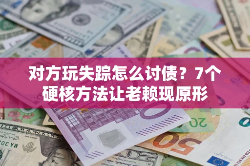 武汉对方玩失踪怎么讨债？7个硬核方法让老赖现原形