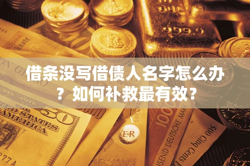 武汉借条没写借债人名字怎么办？如何补救最有效？
