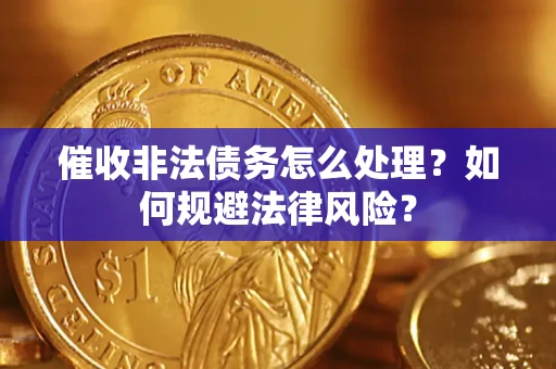 武汉催收非法债务怎么处理？如何规避法律风险？