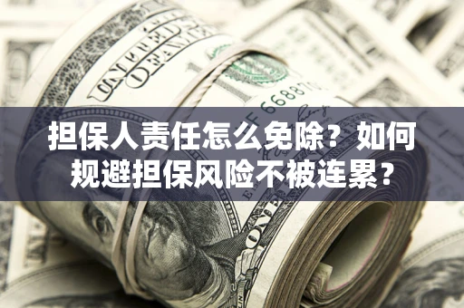 武汉担保人责任怎么免除？如何规避担保风险不被连累？