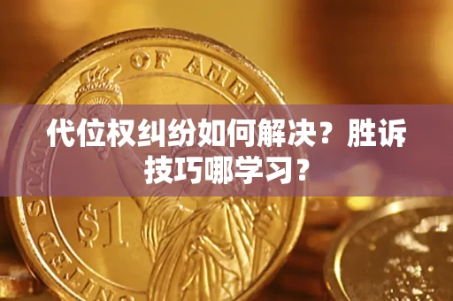 武汉代位权纠纷如何解决？胜诉技巧哪学习？