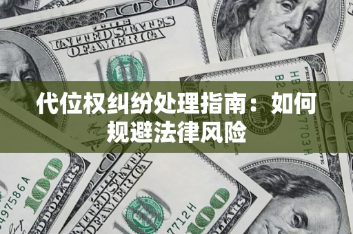 武汉代位权纠纷处理指南:如何规避法律风险 武汉代位权纠纷处理指南:如何规避法律风险