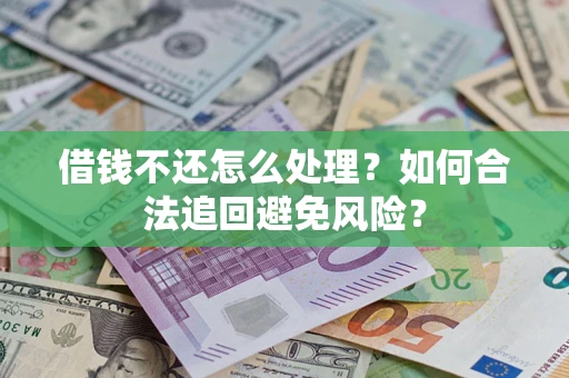 武汉借钱不还怎么处理？如何合法追回避免风险？