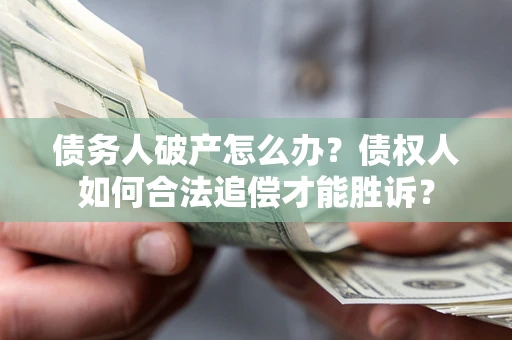 武汉债务人破产怎么办？债权人如何合法追偿才能胜诉？
