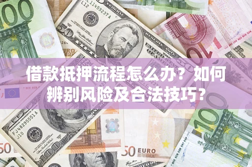 武汉借款抵押流程怎么办？如何辨别风险及合法技巧？