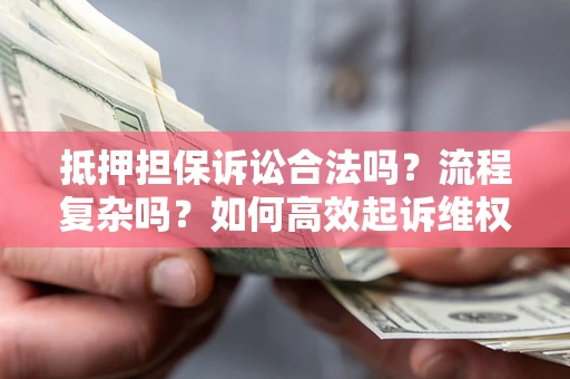 武汉抵押担保诉讼合法吗？流程复杂吗？如何高效起诉维权？