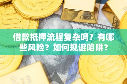 武汉借款抵押流程复杂吗？有哪些风险？如何规避陷阱？