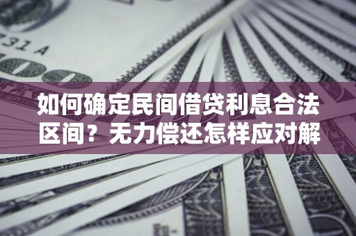 武汉如何确定民间借贷利息合法区间？无力偿还怎样应对解决法门？