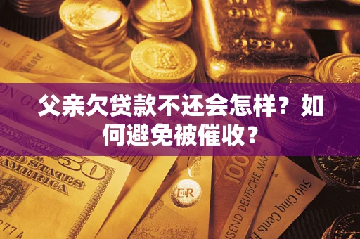 武汉父亲欠贷款不还会怎样？如何避免被催收？