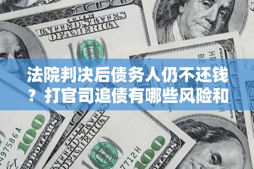 武汉法院判决后债务人仍不还钱？打官司追债有哪些风险和技巧？