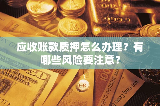 武汉应收账款质押怎么办理？有哪些风险要注意？