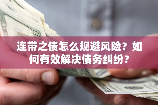 武汉连带之债怎么规避风险？如何有效解决债务纠纷？