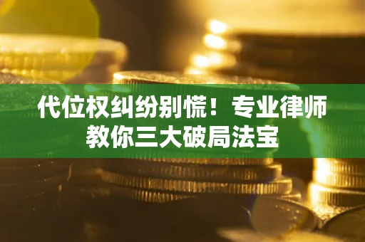 武汉代位权纠纷别慌！专业律师教你三大破局法宝