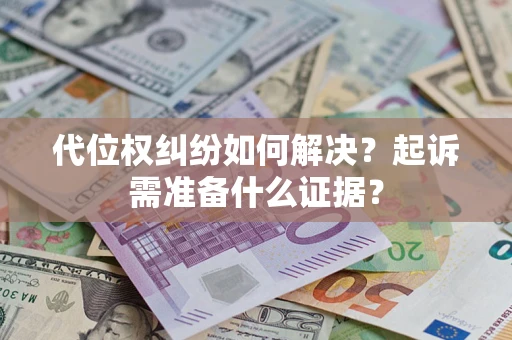 武汉代位权纠纷如何解决？起诉需准备什么证据？