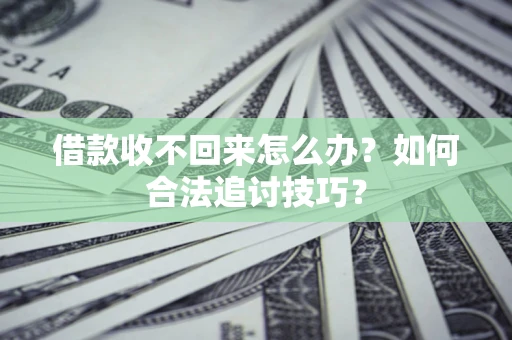 武汉借款收不回来怎么办？如何合法追讨技巧？