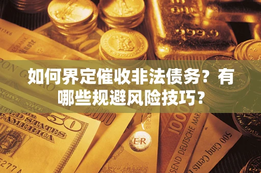 武汉如何界定催收非法债务？有哪些规避风险技巧？