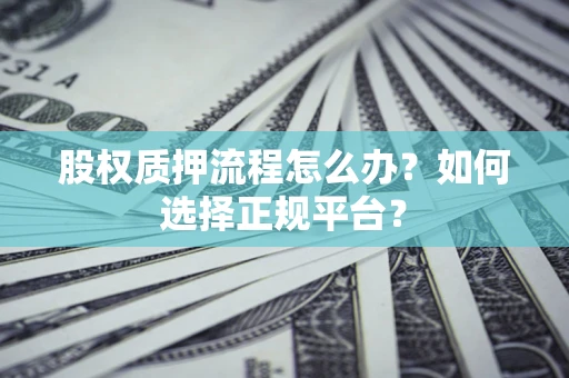 武汉股权质押流程怎么办？如何选择正规平台？
