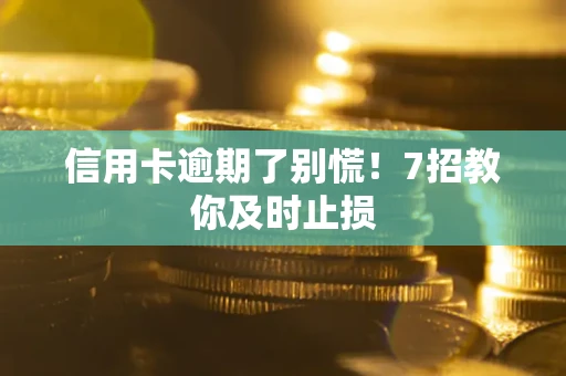 武汉信用卡逾期了别慌！7招教你及时止损