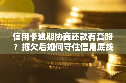 武汉信用卡逾期协商还款有套路？拖欠后如何守住信用底线？