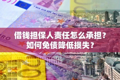武汉借钱担保人责任怎么承担？如何免债降低损失？