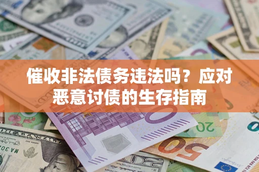 武汉催收非法债务违法吗？应对恶意讨债的生存指南
