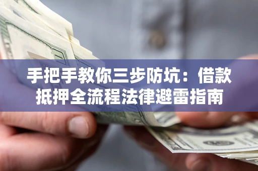 武汉手把手教你三步防坑：借款抵押全流程法律避雷指南