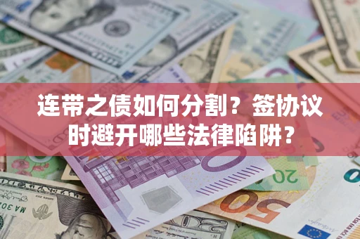 武汉连带之债如何分割？签协议时避开哪些法律陷阱？