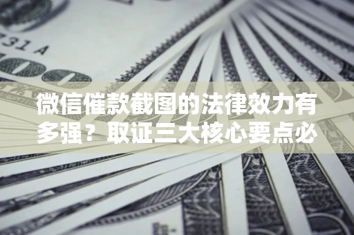 武汉微信催款截图的法律效力有多强？取证三大核心要点必须知道！
